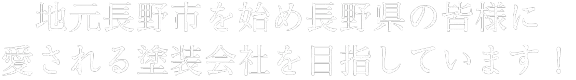 地元長野市を始め長野県の皆様に愛される塗装会社を目指しています！
